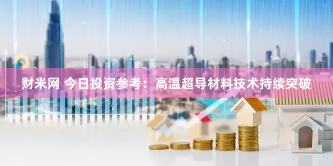 财米网 今日投资参考：高温超导材料技术持续突破