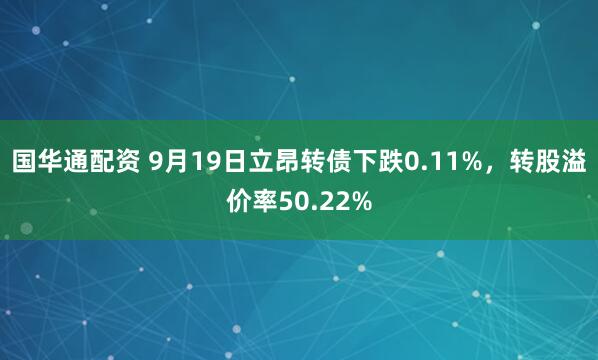 国华通配资 9月19日立昂转债下跌0.11%，转股溢价率50.22%