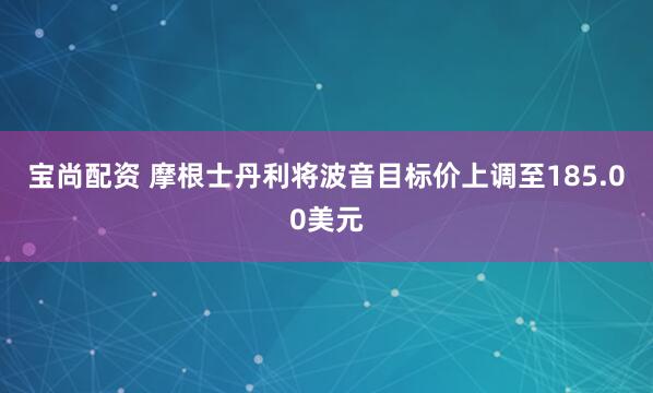 宝尚配资 摩根士丹利将波音目标价上调至185.00美元