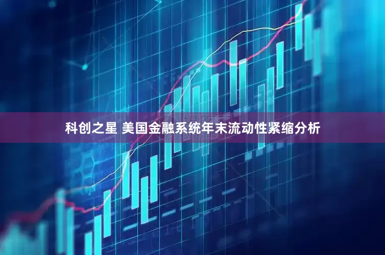 科创之星 美国金融系统年末流动性紧缩分析