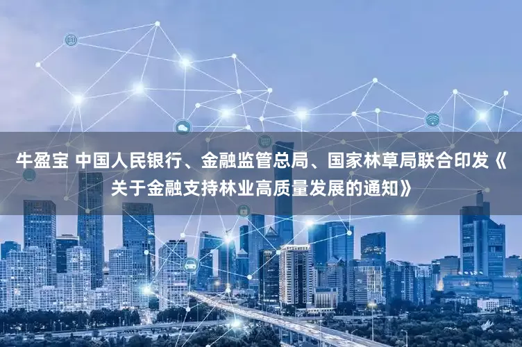 牛盈宝 中国人民银行、金融监管总局、国家林草局联合印发《关于金融支持林业高质量发展的通知》