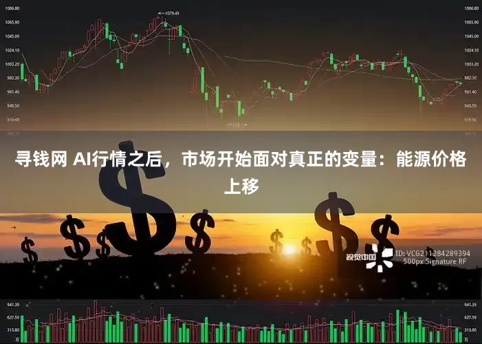 寻钱网 AI行情之后，市场开始面对真正的变量：能源价格上移